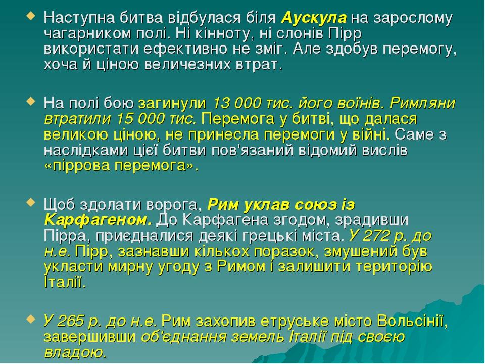 Наступна битва відбулася біля Аускула на зарослому чагарником полі. Ні кінноту, ні слонів Пірр використати ефективно не зміг. Але здобув перемогу, ...