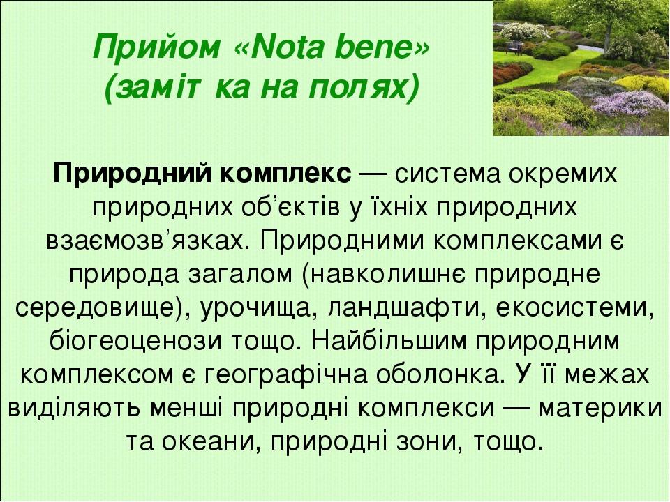 Прийом «Nota bene» (замітка на полях) Природний комплекс — система окремих природних об’єктів у їхніх природних взаємозв’язках. Природними комплекс...