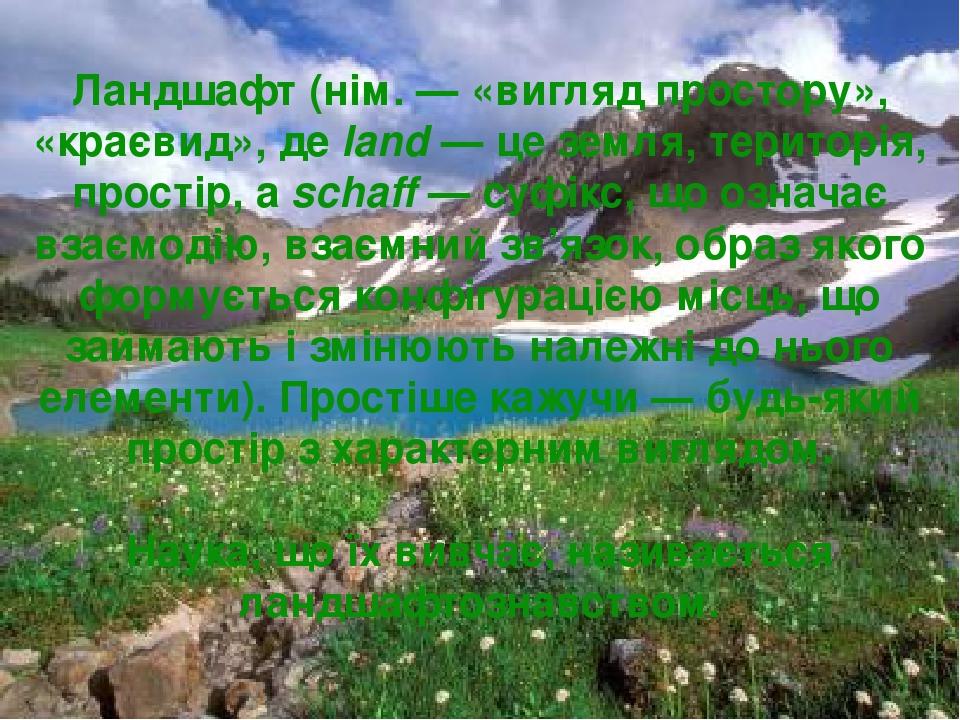 Ландшафт (нім. — «вигляд простору», «краєвид», де land — це земля, територія, простір, a schaff — суфікс, що означає взаємодію, взаємний зв’язок, о...