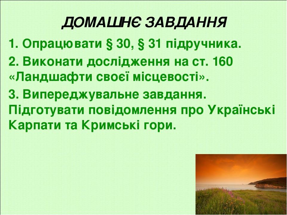 1. Опрацювати § 30, § 31 підручника. 2. Виконати дослідження на ст. 160 «Ландшафти своєї місцевості». 3. Випереджувальне завдання. Підготувати пові...