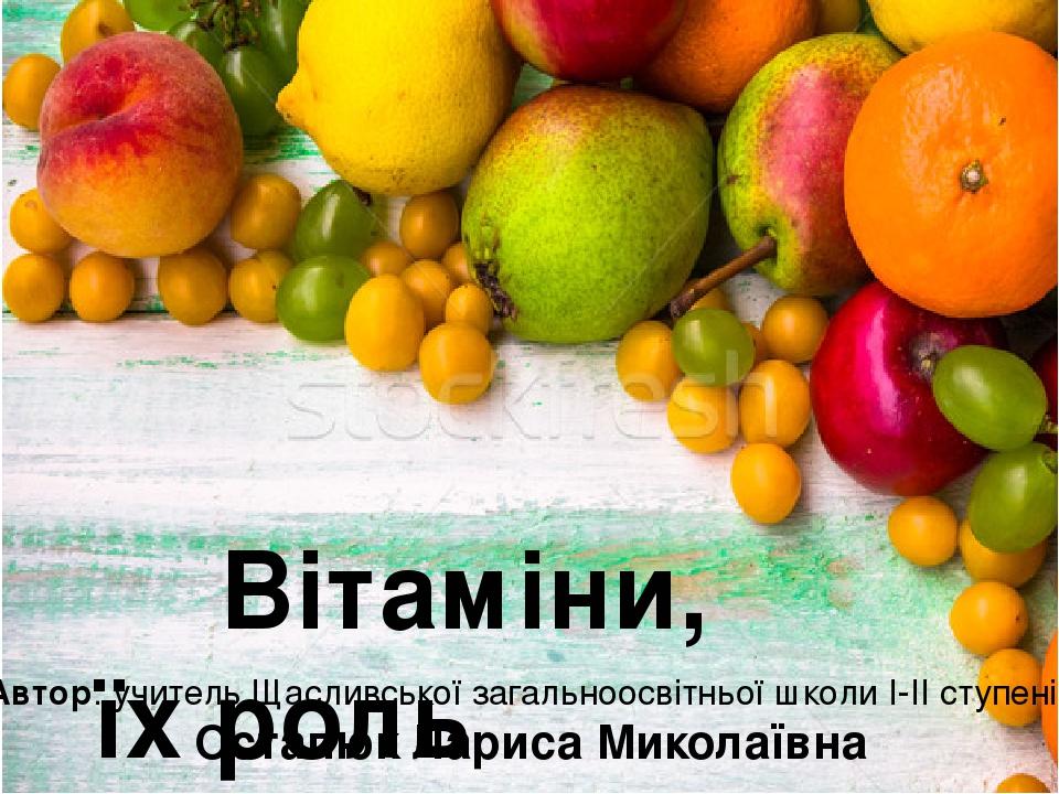 Вітаміни, їх роль в обміні речовин. Автор: учитель Щасливської загальноосвітньої школи І-ІІ ступенів Остапюк Лариса Миколаївна