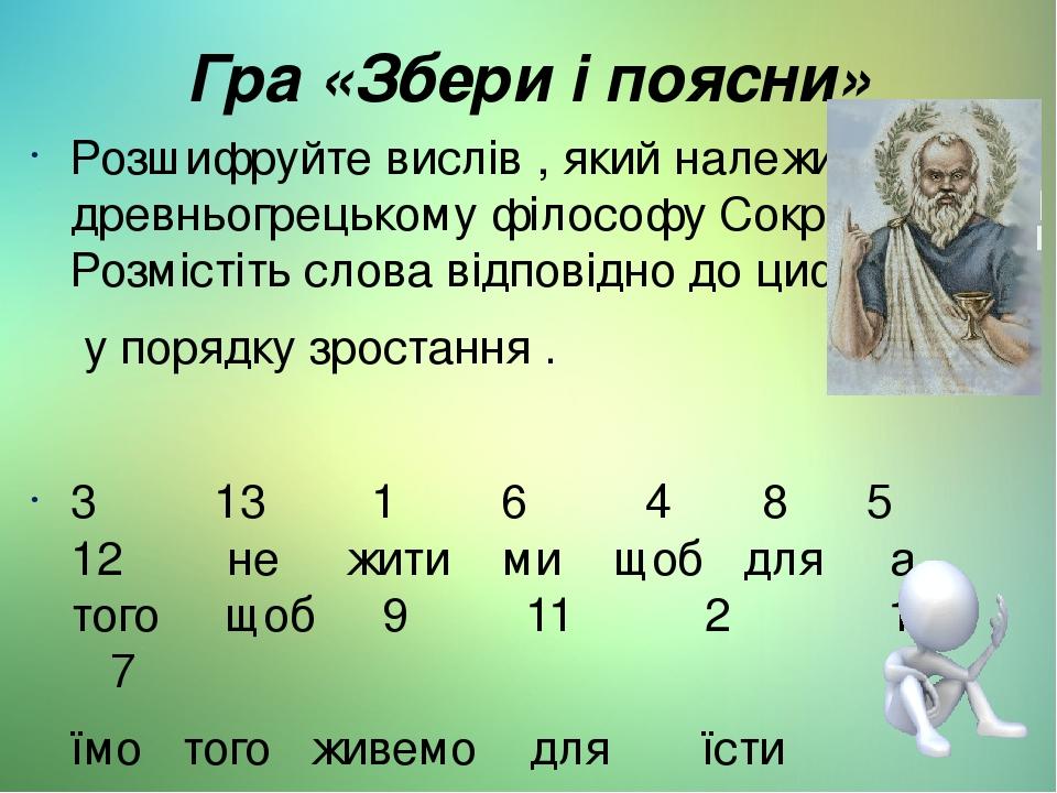 Гра «Збери і поясни» Розшифруйте вислів , який належить древньогрецькому філософу Сократу. Розмістіть слова відповідно до цифр у порядку зростання ...