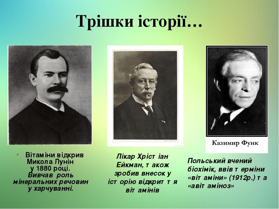 Трішки історії… Вітаміни відкрив Микола Лунін у 1880 році. Вивчав роль мінеральних речовин у харчуванні. Лікар Хрістіан Ейкман, також зробив внесок...
