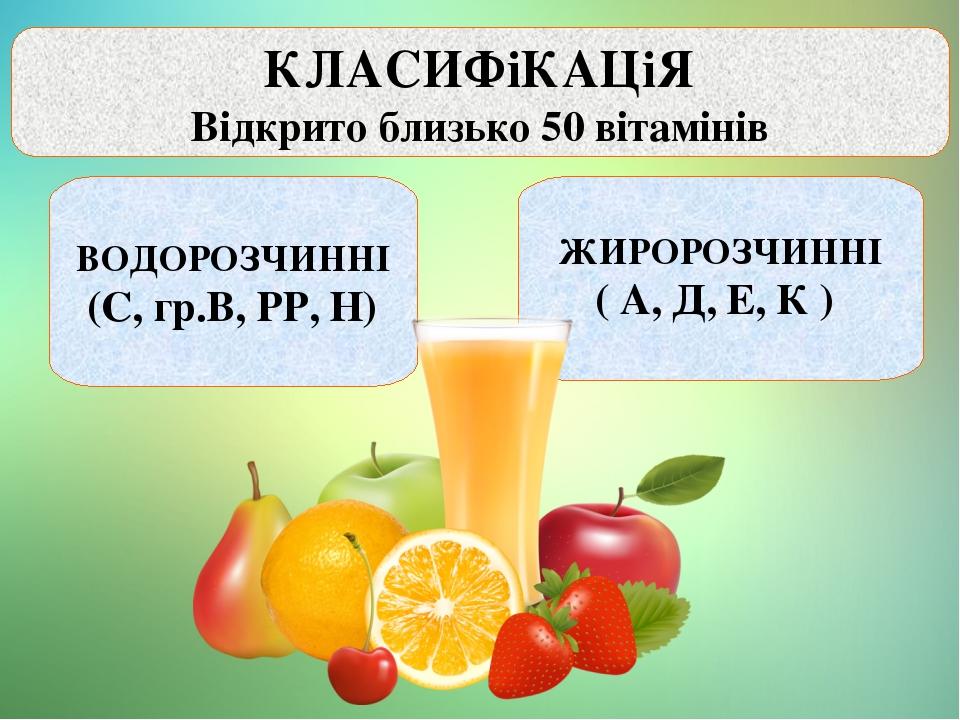 КЛАСИФіКАЦіЯ Відкрито близько 50 вітамінів ВОДОРОЗЧИННІ (С, гр.В, РР, Н) ЖИРОРОЗЧИННІ ( А, Д, Е, К )