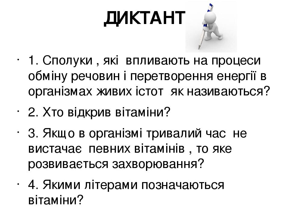 ДИКТАНТ 1. Сполуки , які впливають на процеси обміну речовин і перетворення енергії в організмах живих істот як називаються? 2. Хто відкрив вітамін...