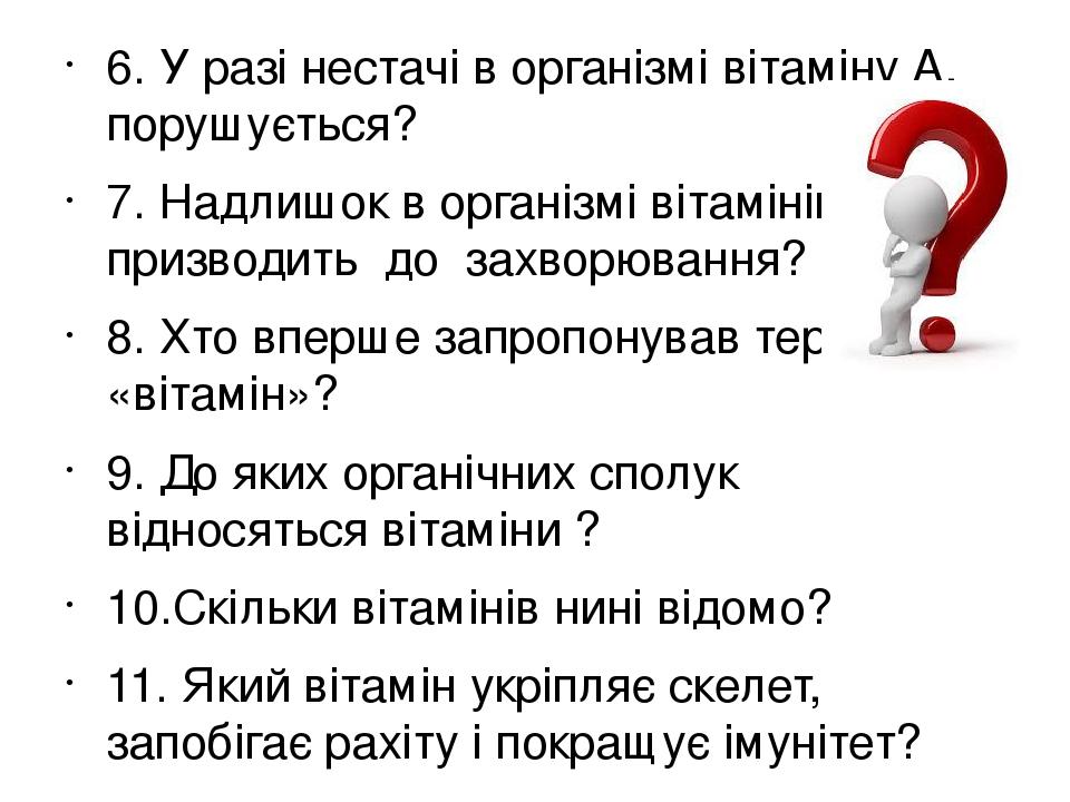 6. У разі нестачі в організмі вітаміну А, порушується? 7. Надлишок в організмі вітамінів призводить до захворювання? 8. Хто вперше запропонував тер...