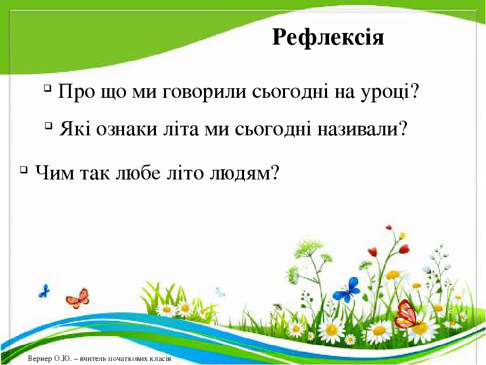 Чим так любе літо людям? Рефлексія Про що ми говорили сьогодні на уроці? Які ознаки літа ми сьогодні називали? Вернер О.Ю. – вчитель початкових класів