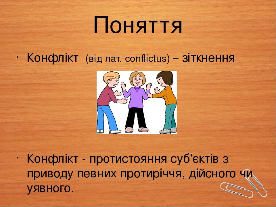 Поняття Конфлікт (від лат. сonflictus) – зіткнення Конфлікт - протистояння суб'єктів з приводу певних протиріччя, дійсного чи уявного.