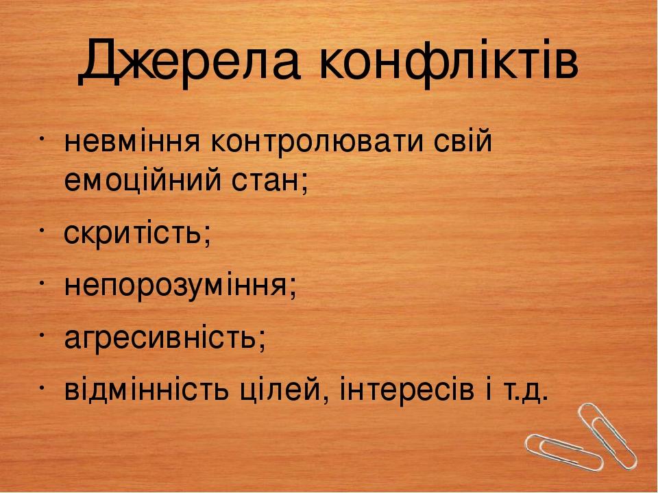 Джерела конфліктів невміння контролювати свій емоційний стан; скритість; непорозуміння; агресивність; відмінність цілей, інтересів і т.д.
