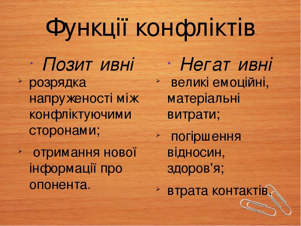 Функції конфліктів Позитивні розрядка напруженості між конфліктуючими сторонами; отримання нової інформації про опонента. Негативні великі емоційні...