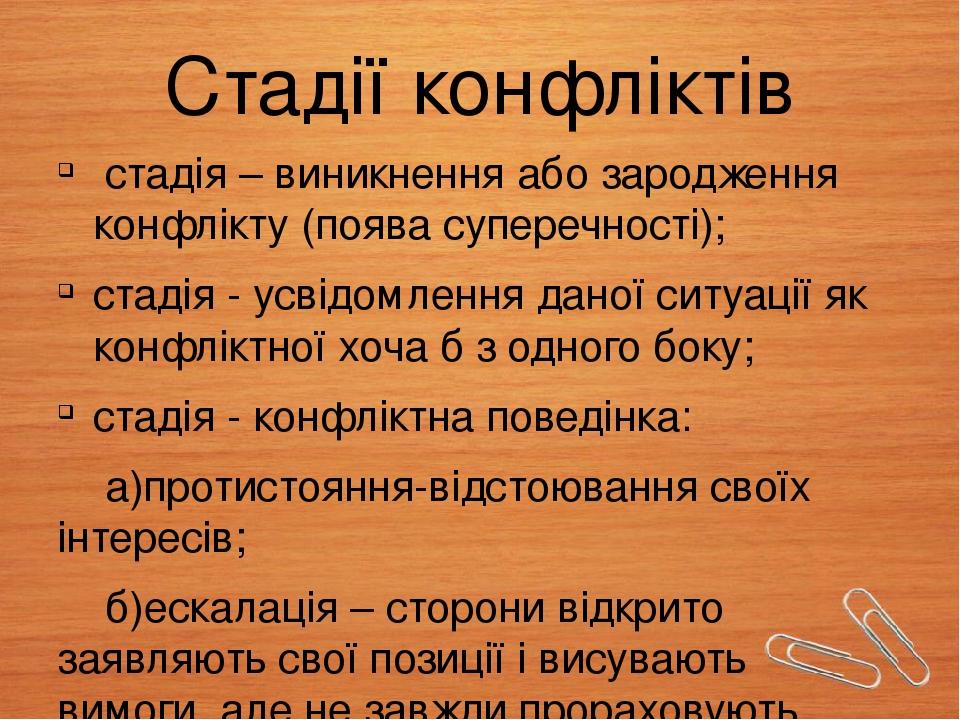 Стадії конфліктів стадія – виникнення або зародження конфлікту (поява суперечності); стадія - усвідомлення даної ситуації як конфліктної хоча б з о...