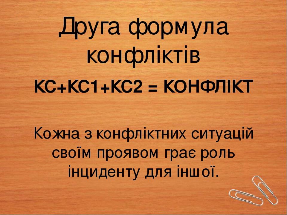 Друга формула конфліктів КС+КС1+КС2 = КОНФЛІКТ Кожна з конфліктних ситуацій своїм проявом грає роль інциденту для іншої.