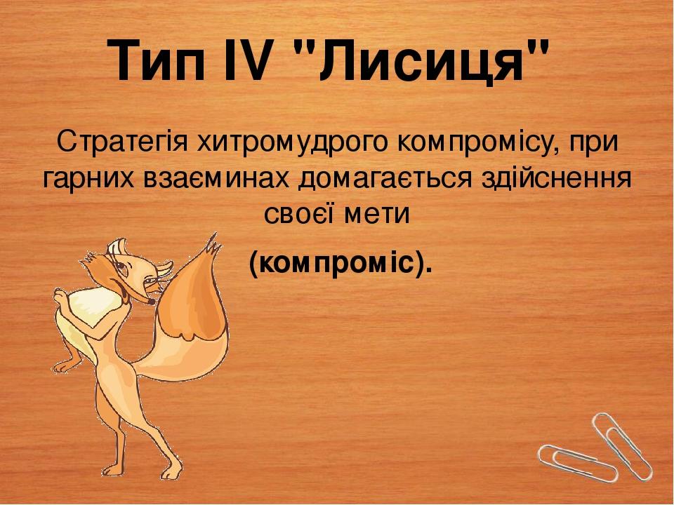 Тип IV "Лисиця" Стратегія хитромудрого компромісу, при гарних взаєминах домагається здійснення своєї мети (компроміс).