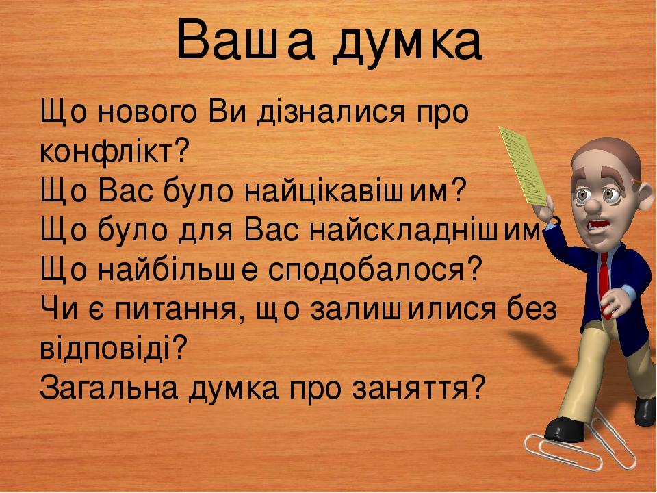 Ваша думка Що нового Ви дізналися про конфлікт? Що Вас було найцікавішим? Що було для Вас найскладнішим? Що найбільше сподобалося? Чи є питання, що...
