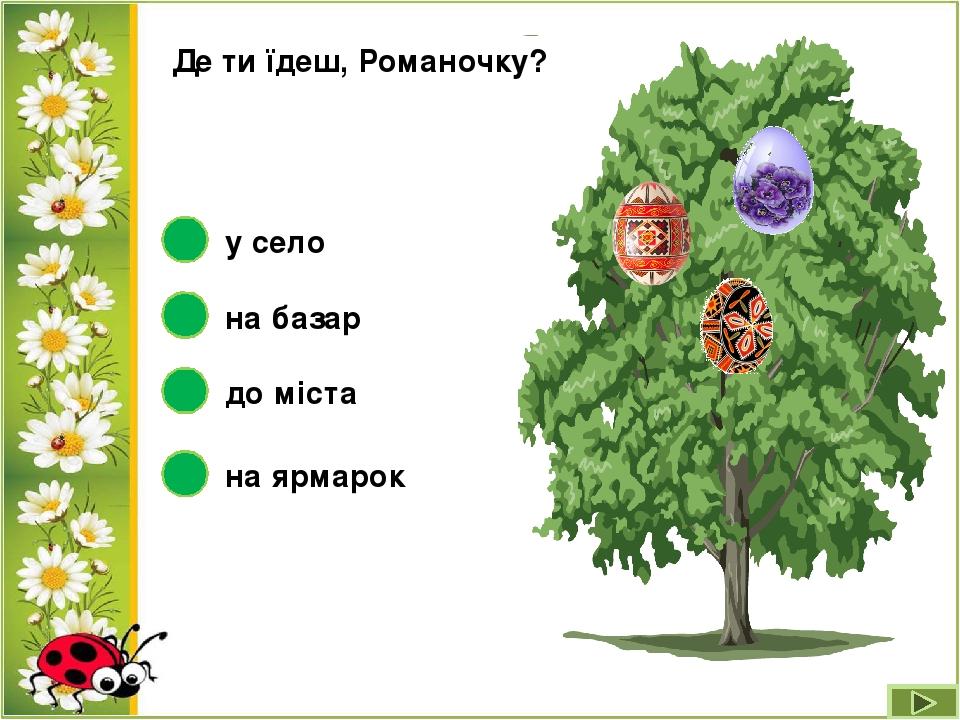 Де ти їдеш, Романочку? до міста на базар у село на ярмарок