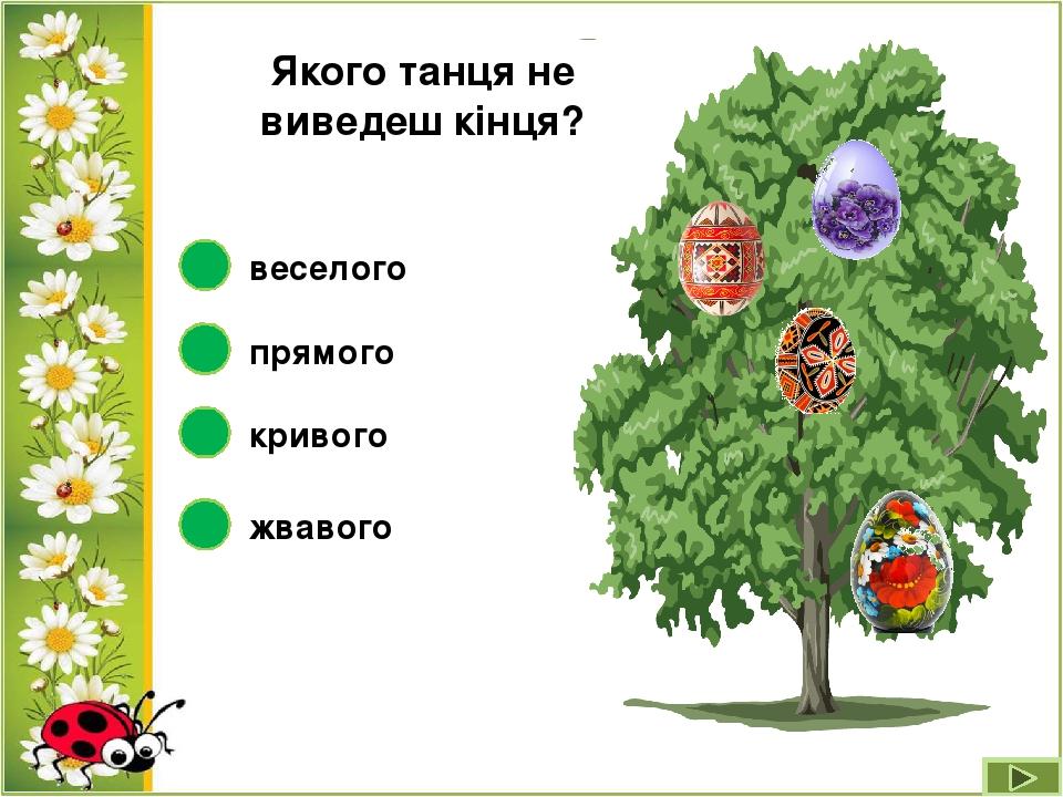 Якого танця не виведеш кінця? кривого прямого веселого жвавого