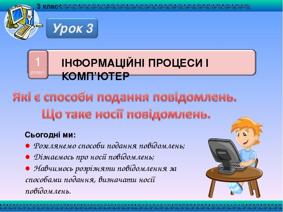 Сьогодні ми: ● Розглянемо способи подання повідомлень; ● Дізнаємось про носії повідомлень; ● Навчимось розрізняти повідомлення за способами подання...