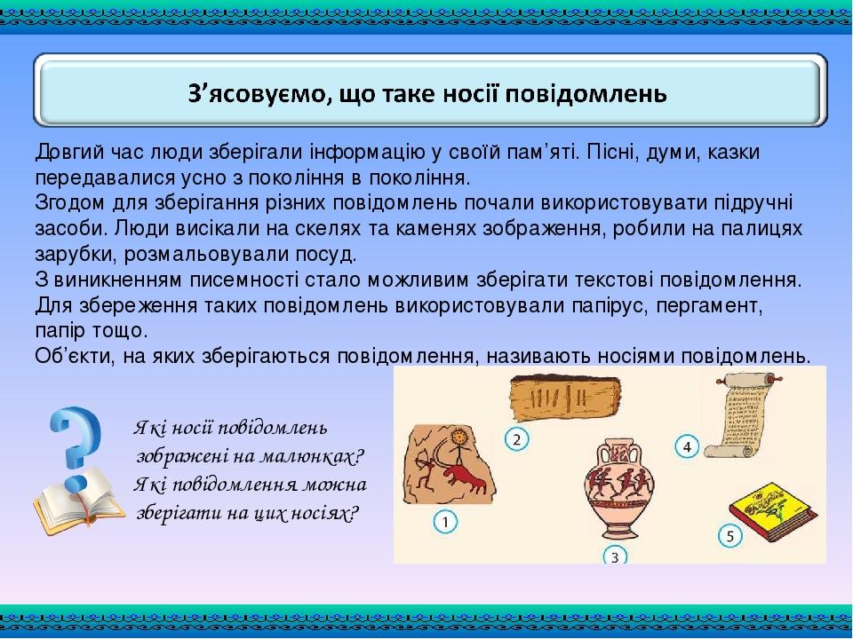 Які носії повідомлень зображені на малюнках? Які повідомлення можна зберігати на цих носіях? Довгий час люди зберігали інформацію у своїй пам’яті. ...