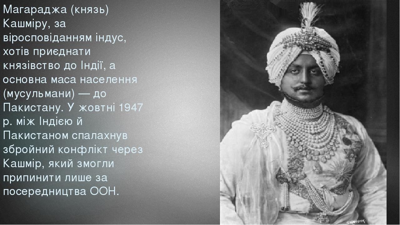 Магараджа (князь) Кашміру, за віросповіданням індус, хотів приєднати князівство до Індії, а основна маса населення (мусульмани) — до Пакистану. У ж...