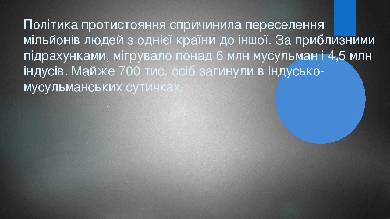 Політика протистояння спричинила переселення мільйонів людей з однієї країни до іншої. За приблизними підрахунками, мігрувало понад 6 млн мусульман...