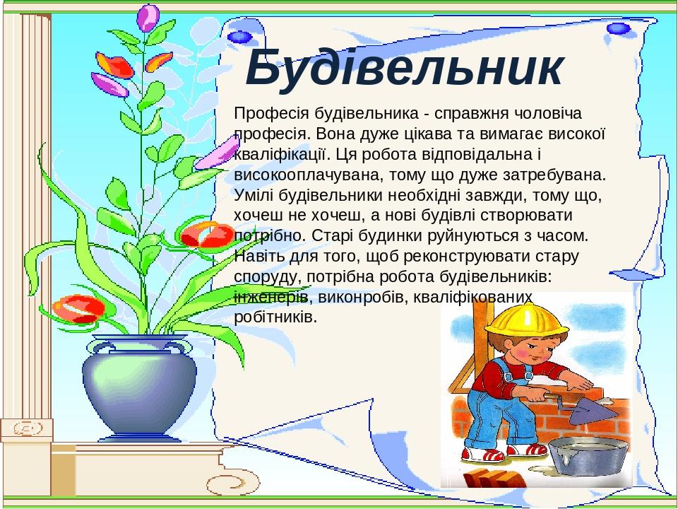 Будівельник Професія будівельника - справжня чоловіча професія. Вона дуже цікава та вимагає високої кваліфікації. Ця робота відповідальна і високоо...