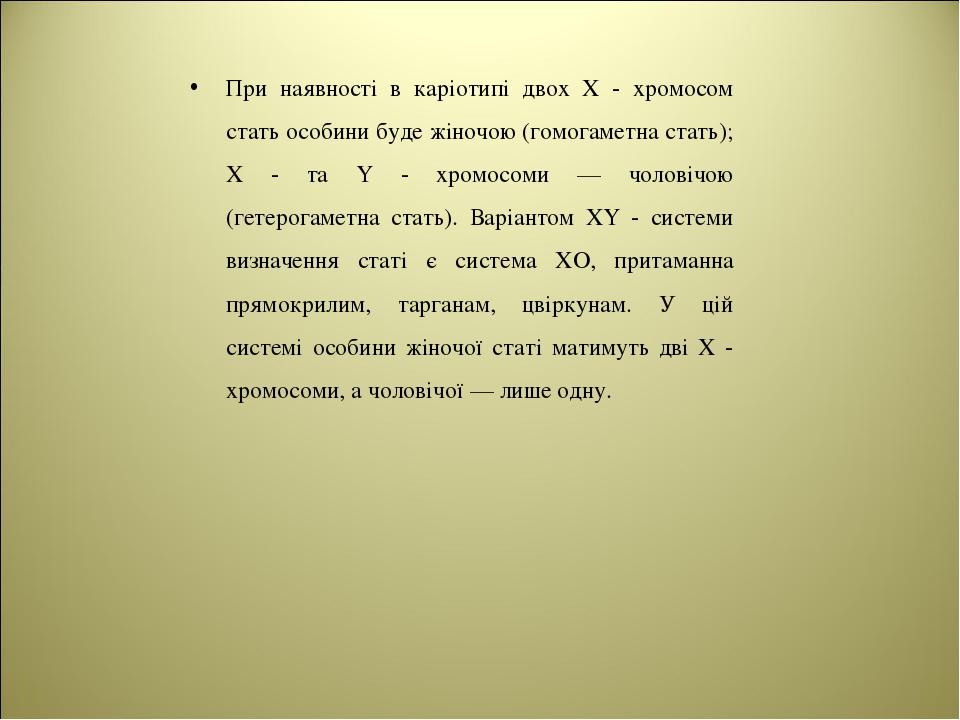 При наявності в каріотипі двох Х - хромосом стать особини буде жіночою (гомогаметна стать); Х - та Y - хромосоми — чоловічою (гетерогаметна стать)....