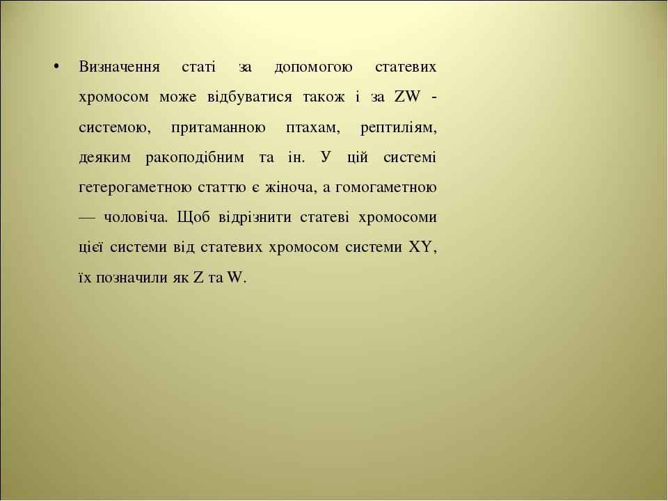 Визначення статі за допомогою статевих хромосом може відбуватися також і за ZW - системою, притаманною птахам, рептиліям, деяким ракоподібним та ін...