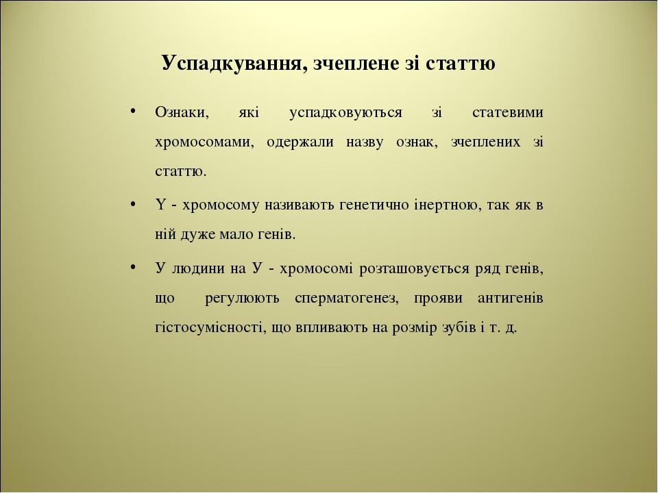 Успадкування, зчеплене зі статтю Ознаки, які успадковуються зі статевими хромосомами, одержали назву ознак, зчеплених зі статтю. Y - хромосому нази...