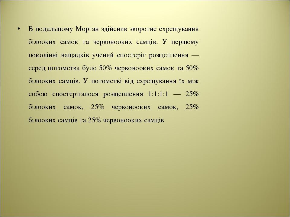 В подальшому Морган здійснив зворотне схрещування білооких самок та червонооких самців. У першому поколінні нащадків учений спостеріг розщеплення —...