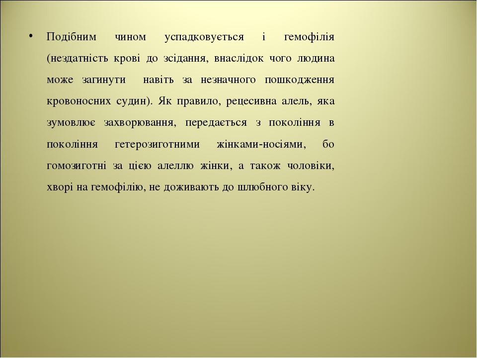 Подібним чином успадковується і гемофілія (нездатність крові до зсідання, внаслідок чого людина може загинути навіть за незначного пошкодження кров...