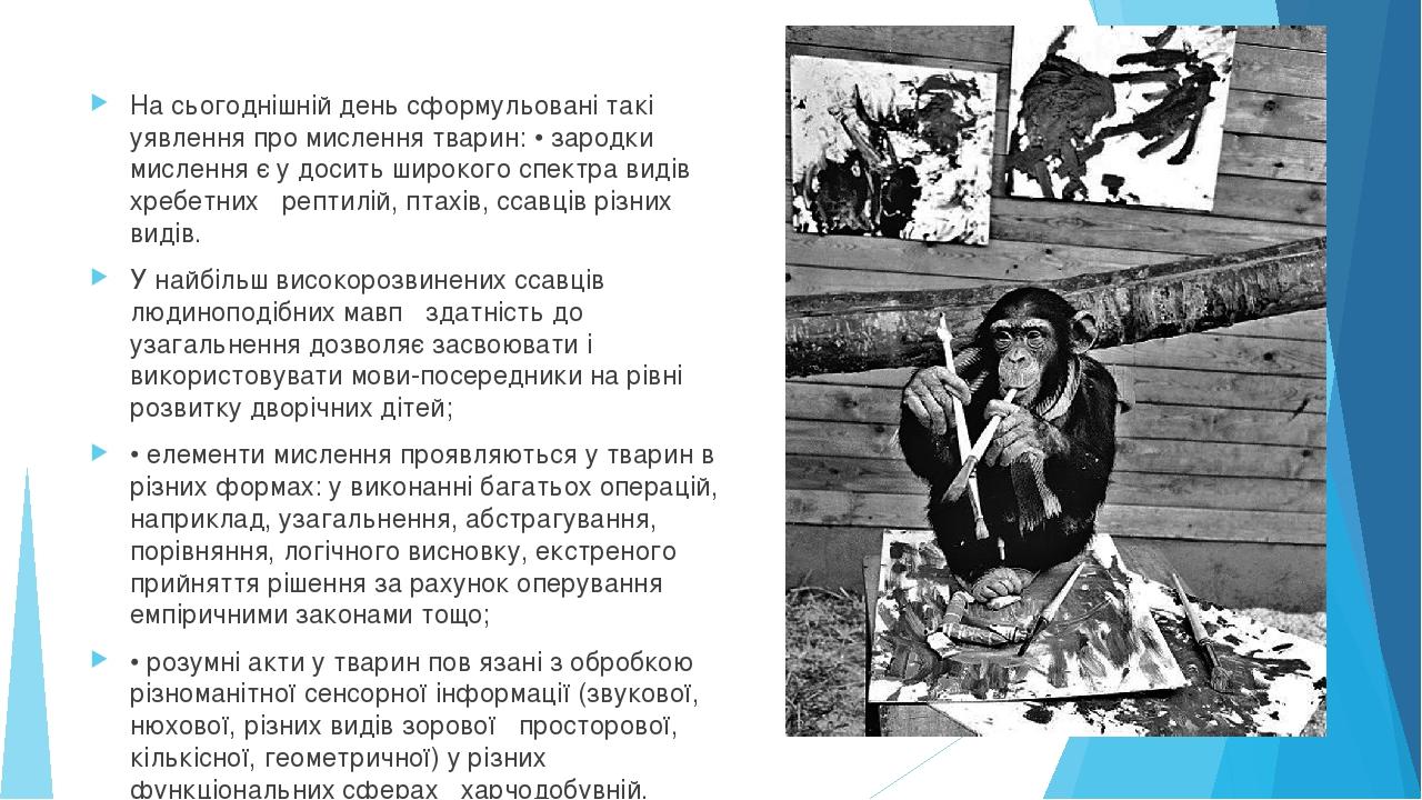 На сьогоднішній день сформульовані такі уявлення про мислення тварин: • зародки мислення є у досить широкого спектра видів хребетних  рептилій, пт...