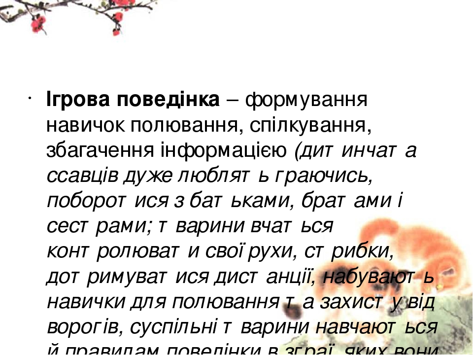 Ігрова поведінка – формування навичок полювання, спілкування, збагачення інформацією (дитинчата ссавців дуже люблять граючись, поборотися з батькам...