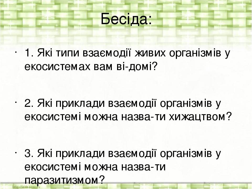 Бесіда: 1. Які типи взаємодії живих організмів у екосистемах вам ві­домі? 2. Які приклади взаємодії організмів у екосистемі можна назва­ти хижацтво...