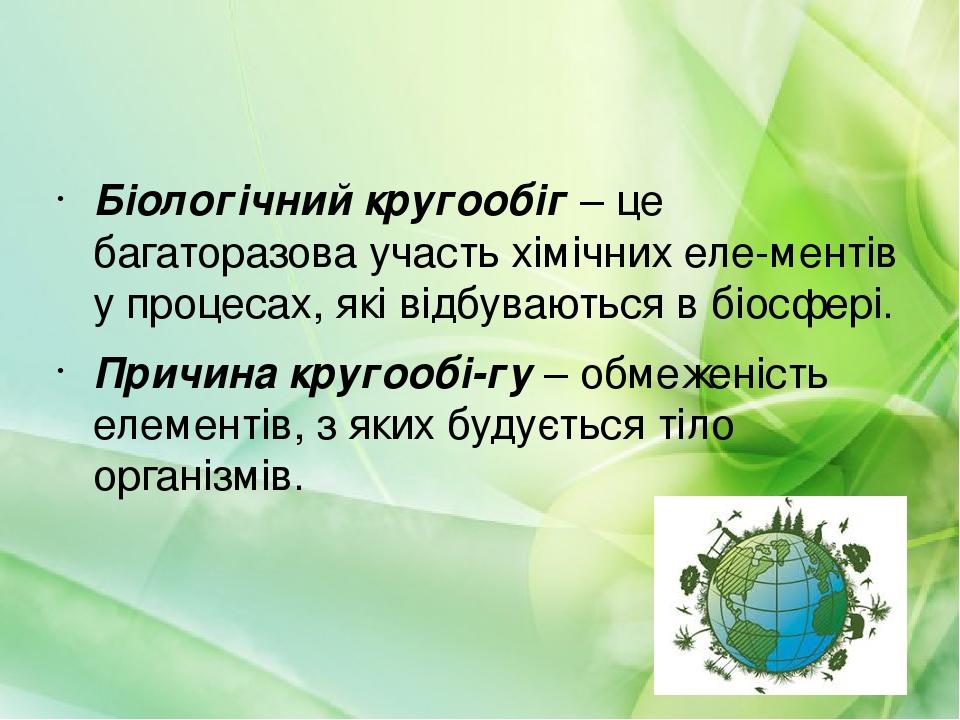 Біологічний кругообіг – це багаторазова участь хімічних еле­ментів у процесах, які відбуваються в біосфері. Причина кругообі­гу – обмеженість елеме...