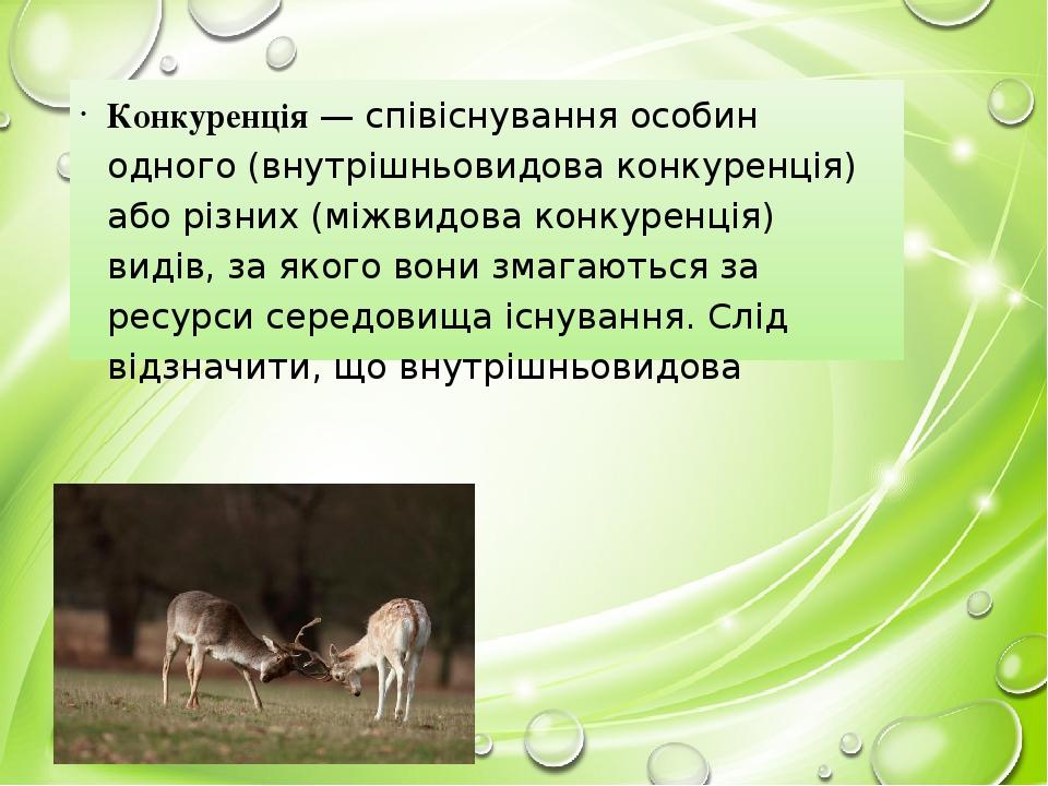 Конкуренція — співіснування особин одного (внутрішньовидова конкуренція) або різних (міжвидова конкуренція) видів, за якого вони змагаються за ресу...