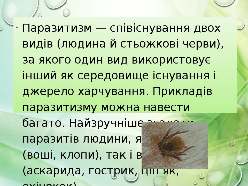 Паразитизм — співіснування двох видів (людина й стьожкові черви), за якого один вид використовує інший як середовище існування і джерело харчування...