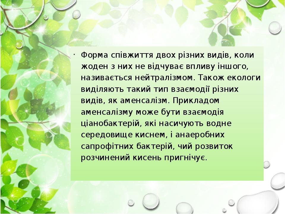 Форма співжиття двох різних видів, коли жоден з них не відчуває впливу іншого, називається нейтралізмом. Також екологи виділяють такий тип взаємоді...