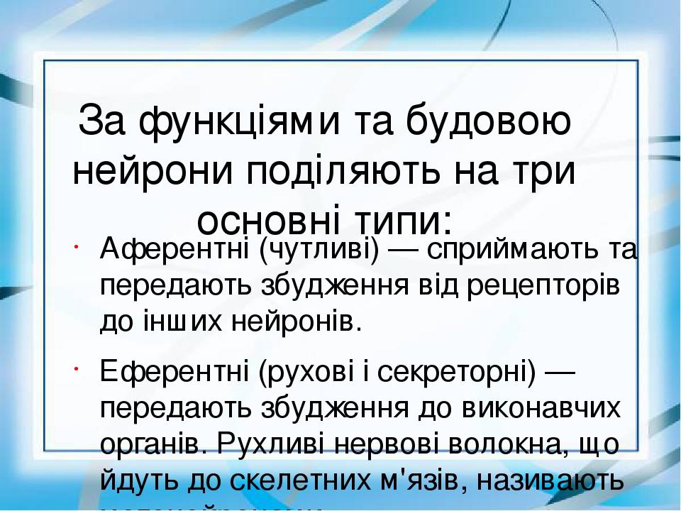 За функціями та будовою нейрони поділяють на три основні типи: Аферентні (чутливі) — сприймають та передають збудження від рецепторів до інших нейр...