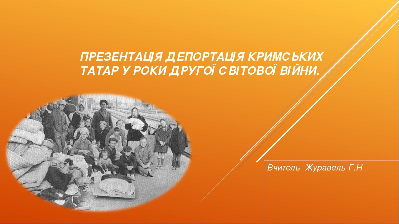 ПРЕЗЕНТАЦІЯ ДЕПОРТАЦІЯ КРИМСЬКИХ ТАТАР У РОКИ ДРУГОЇ СВІТОВОЇ ВІЙНИ. Вчитель Журавель Г.Н