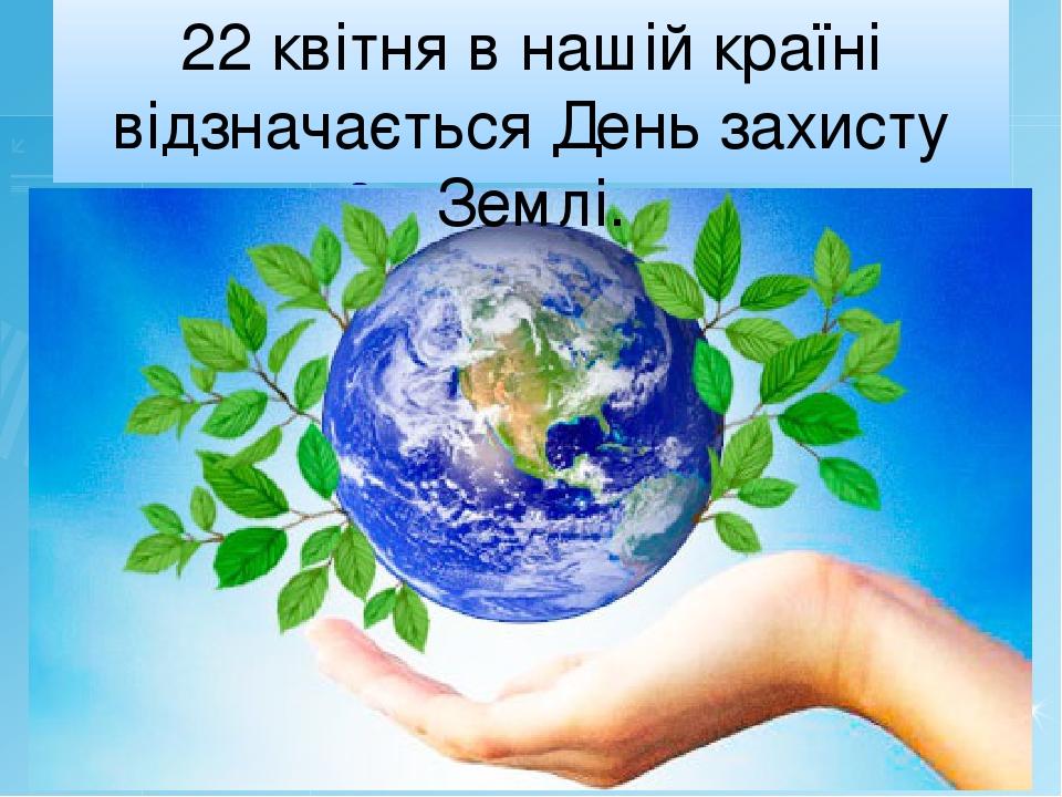 22 квітня в нашій країні відзначається День захисту Землі.