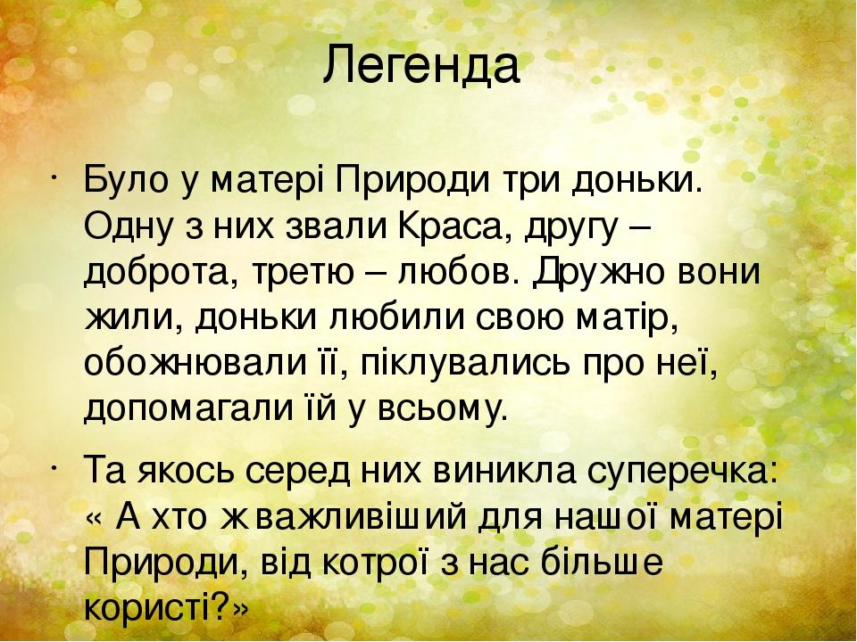 Легенда Було у матері Природи три доньки. Одну з них звали Краса, другу – доброта, третю – любов. Дружно вони жили, доньки любили свою матір, обожн...