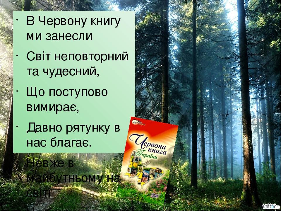 В Червону книгу ми занесли Світ неповторний та чудесний, Що поступово вимирає, Давно рятунку в нас благає. Невже в майбутньому на світі Не будуть з...