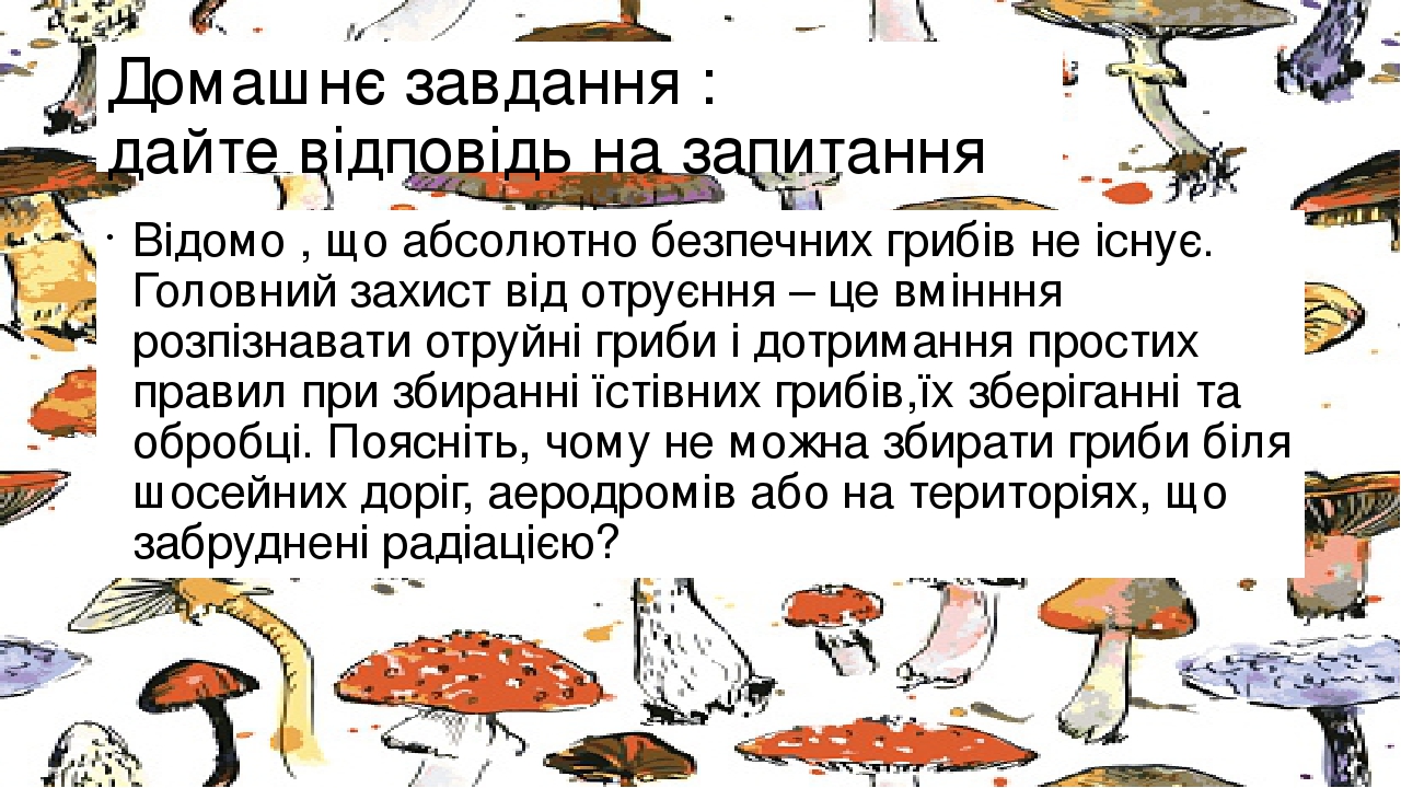 Домашнє завдання : дайте відповідь на запитання Відомо , що абсолютно безпечних грибів не існує. Головний захист від отруєння – це вмінння розпізна...