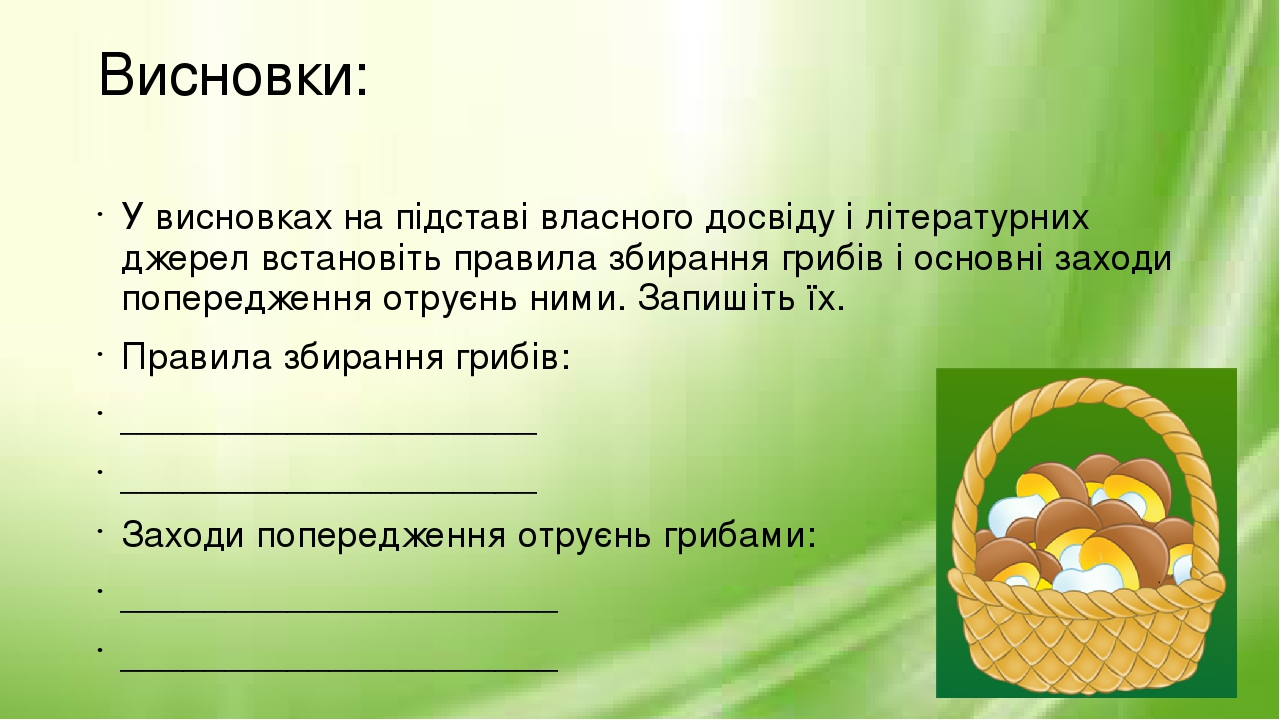 Висновки: У висновках на підставі власного досвіду і літературних джерел встановіть правила збирання грибів і основні заходи попередження отруєнь н...