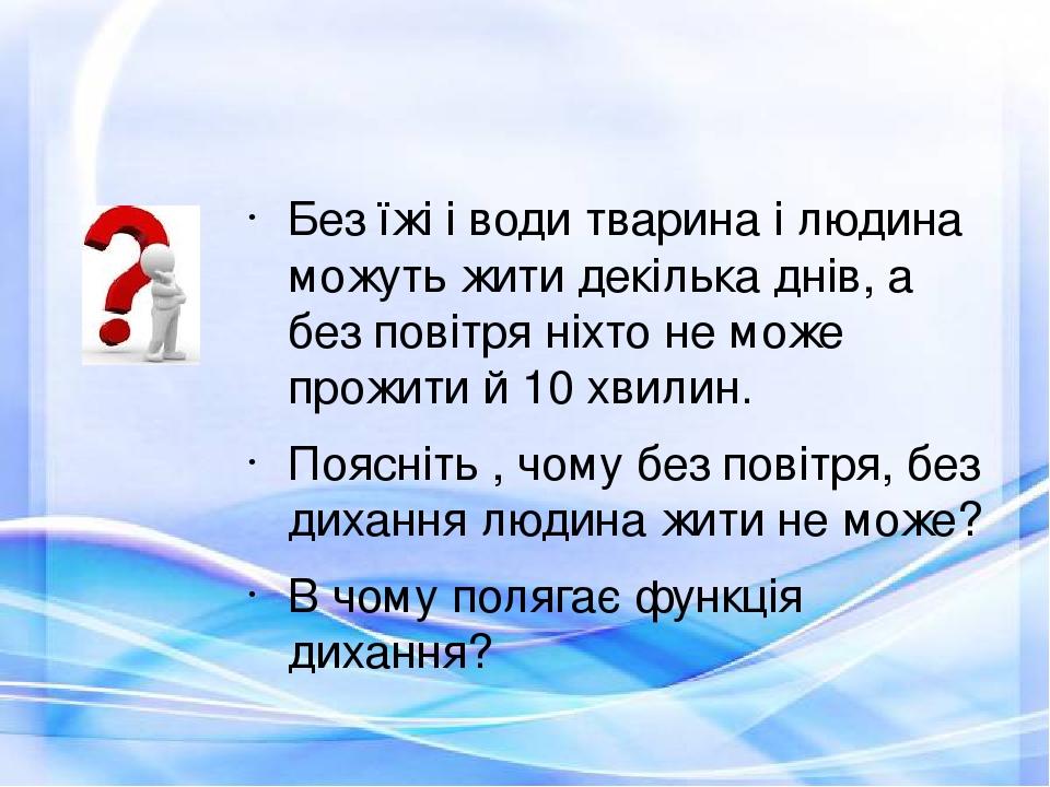 Без їжі і води тварина і людина можуть жити декілька днів, а без повітря ніхто не може прожити й 10 хвилин. Поясніть , чому без повітря, без диханн...