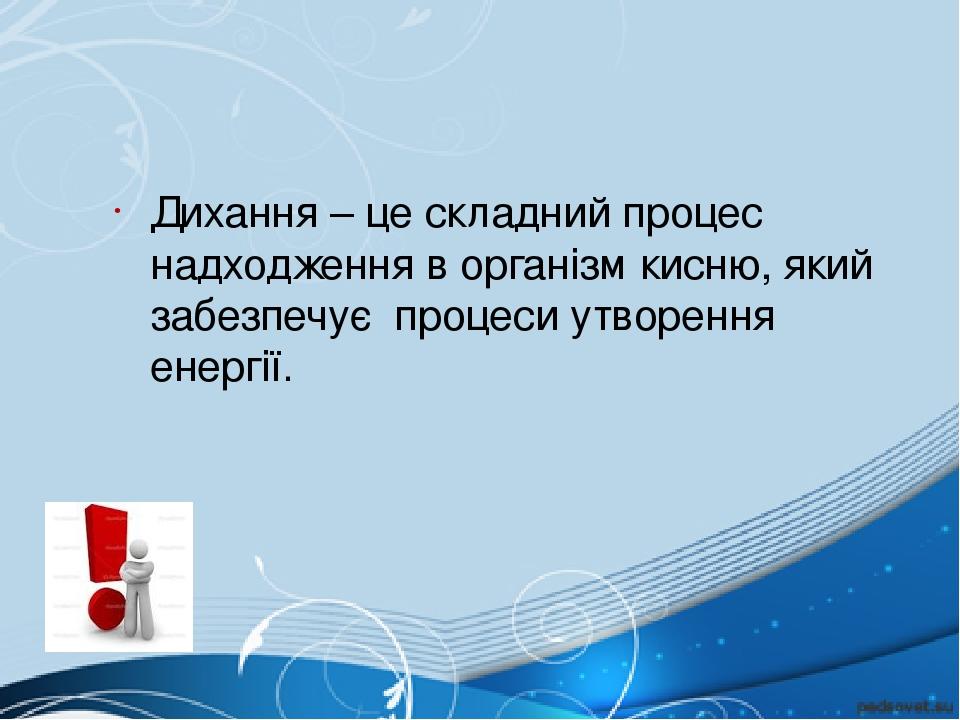 Дихання – це складний процес надходження в організм кисню, який забезпечує процеси утворення енергії.