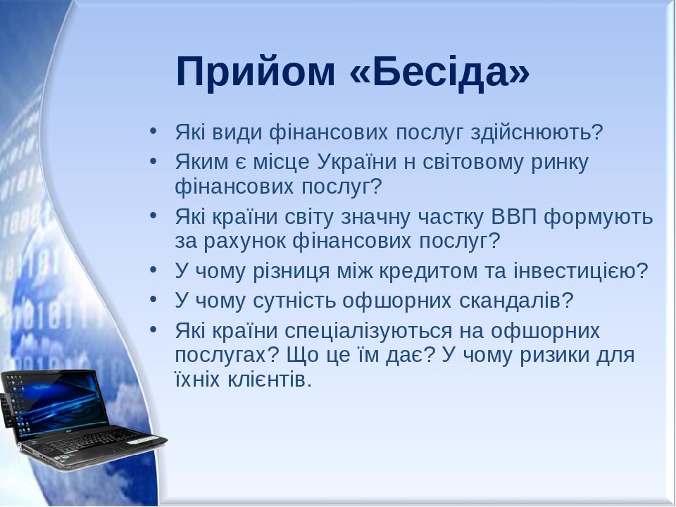 Прийом «Бесіда» Які види фінансових послуг здійснюють? Яким є місце України н світовому ринку фінансових послуг? Які країни світу значну частку ВВП...