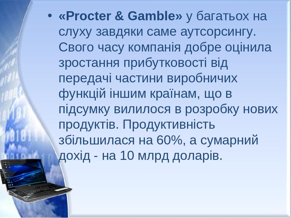 «Procter & Gamble» у багатьох на слуху завдяки саме аутсорсингу. Свого часу компанія добре оцінила зростання прибутковості від передачі частини вир...