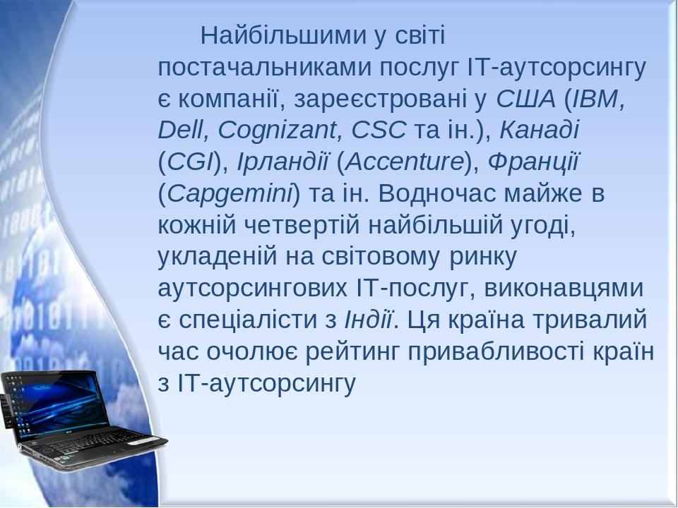 Найбільшими у світі постачальниками послуг ІТ-аутсорсингу є компанії, зареєстровані у США (IBM, Dell, Cognizant, CSC та ін.), Канаді (CGI), Ірланді...