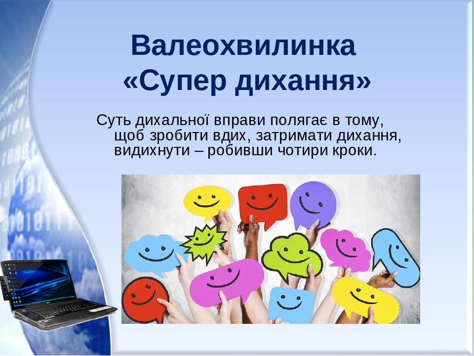 Валеохвилинка «Супер дихання» Суть дихальної вправи полягає в тому, щоб зробити вдих, затримати дихання, видихнути – робивши чотири кроки.